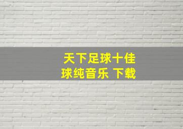 天下足球十佳球纯音乐 下载